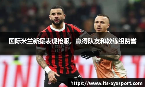 国际米兰新援表现抢眼，赢得队友和教练组赞誉
