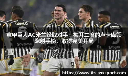 意甲巨人AC米兰轻取对手，梅开二度的卢卡库领跑射手榜，取得完美开局