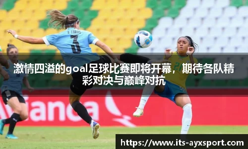 激情四溢的goal足球比赛即将开幕，期待各队精彩对决与巅峰对抗