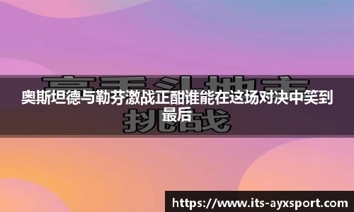 奥斯坦德与勒芬激战正酣谁能在这场对决中笑到最后