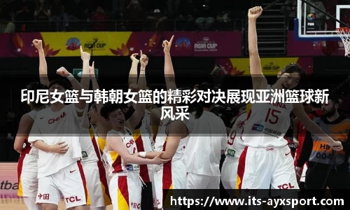印尼女篮与韩朝女篮的精彩对决展现亚洲篮球新风采