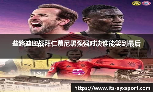些路迪迎战拜仁慕尼黑强强对决谁能笑到最后