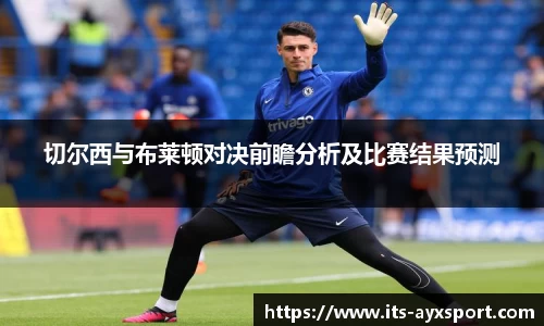 切尔西与布莱顿对决前瞻分析及比赛结果预测