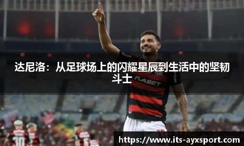 达尼洛：从足球场上的闪耀星辰到生活中的坚韧斗士