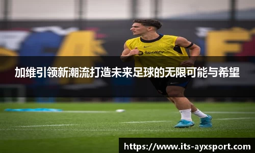 加维引领新潮流打造未来足球的无限可能与希望