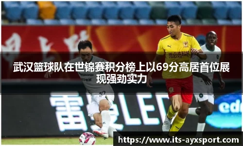 武汉篮球队在世锦赛积分榜上以69分高居首位展现强劲实力