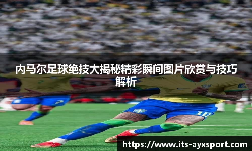 内马尔足球绝技大揭秘精彩瞬间图片欣赏与技巧解析